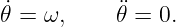 𝜃˙= ω,     ¨𝜃 = 0.
