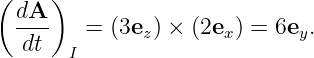 (     )
  dA--
   dt    = (3ez) × (2ex) = 6ey.
       I
