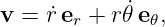 v = ˙r er + r𝜃˙e𝜃,
