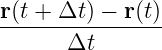 r(t + Δt ) − r(t)
------Δt--------
