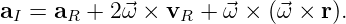 a  = a  + 2 ⃗ω × v  + ⃗ω ×  (⃗ω ×  r).
 I    R          R
