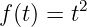 f (t) = t2
