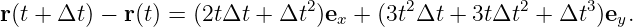 r(t + Δt) − r(t) = (2tΔt + Δt2 )ex + (3t2Δt + 3tΔt2 +  Δt3)ey.
