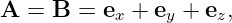 A  = B  = ex + ey + ez,
