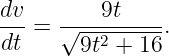 dv-  ----9t----
dt = √ --2-----.
       9t  + 16
