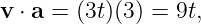 v ⋅ a = (3t)(3) = 9t,
