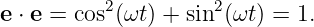 e ⋅ e = cos2(ωt ) + sin2(ωt) = 1.
