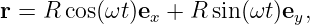 r = R cos(ωt)ex + R sin (ωt)ey,
