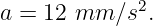              2
a = 12 mm  ∕s .
