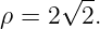      √ --
ρ = 2  2.
