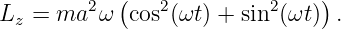             (                  )
Lz =  ma2 ω  cos2(ωt ) + sin2(ωt) .
                                                                                         
                                                                                         
