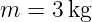 m  = 3 kg
