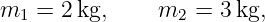 m1 =  2kg,     m2  = 3kg,
