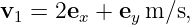 v1 =  2ex + ey m ∕s,
