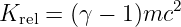 K   =  (γ − 1)mc2
  rel
