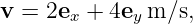 v =  2ex + 4ey m ∕s,

