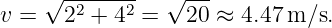       -------    ---
v = √ 22 + 42 = √20 ≈  4.47 m ∕s.
