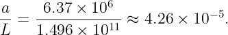 a     6.37 × 106
--=  ----------11 ≈ 4.26 × 10−5.
L    1.496 × 10
