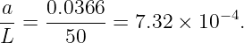 a    0.0366
--=  -------= 7.32 × 10−4.
L      50
