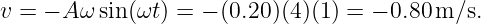 v = − Aω sin(ωt) = − (0.20)(4)(1) = − 0.80m ∕s.
