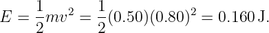      1   2   1            2
E =  -mv   = --(0.50 )(0.80)  = 0.160 J.
     2       2
