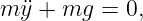 m ¨y + mg =  0,
