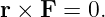 r × F = 0.
