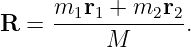       m1r1 + m2r2
R  =  -----M------.
