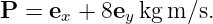 P  = ex + 8ey kgm ∕s.
