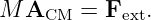M  A    = F   .
     CM     ext
