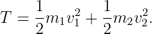      1-   2   1-    2
T =  2m1v 1 + 2 m2v 2.
