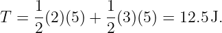 T =  1(2)(5) + 1(3)(5) = 12.5J.
     2         2
