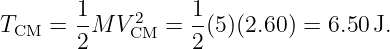 T    = 1-M V 2  = 1-(5 )(2.60) = 6.50 J.
 CM    2    CM    2
