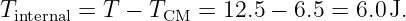 T       = T − T    = 12.5 − 6.5 = 6.0J.
 internal         CM
