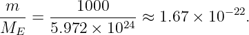  m         1000                − 22
---- = ----------24 ≈ 1.67 × 10   .
ME     5.972 × 10
