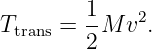          1
Ttrans = -M v2.
         2
