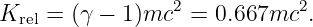 Krel = (γ − 1)mc2 = 0.667mc2.
