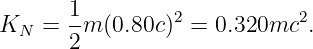 K   = 1-m (0.80c)2 = 0.320mc2.
 N    2
