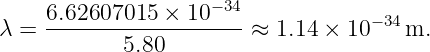     6.62607015--×-10−34            − 34
λ =         5.80        ≈ 1.14 × 10    m.
