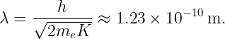      √--h----            −10
λ =    2meK   ≈ 1.23 × 10   m.
