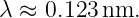λ ≈ 0.123 nm.
