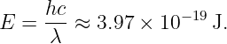      hc-            −19
E  =  λ ≈  3.97 × 10   J.
