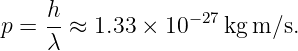 p =  h-≈ 1.33 × 10− 27 kgm ∕s.
     λ
                                                                                         
                                                                                         
