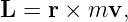 L  = r × mv,
