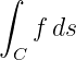 ∫
   f ds
 C
