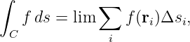 ∫
   f ds = lim ∑   f(r )Δs  ,
 C                  i   i
              i

