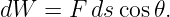 dW   = F ds cos𝜃.
