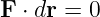 F ⋅ dr = 0
