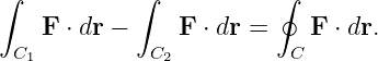 ∫           ∫           ∮
    F ⋅ dr −    F ⋅ dr =   F ⋅ dr.
 C1          C2          C
