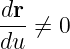 dr- ⁄= 0
du
